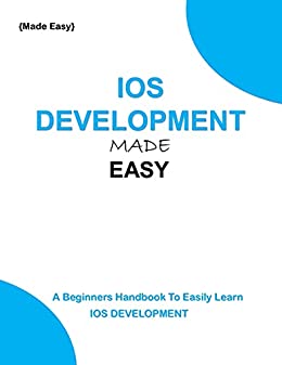 Ios Programming Made Easy: A Beginners Handbook To Easily Learn Ios Programming