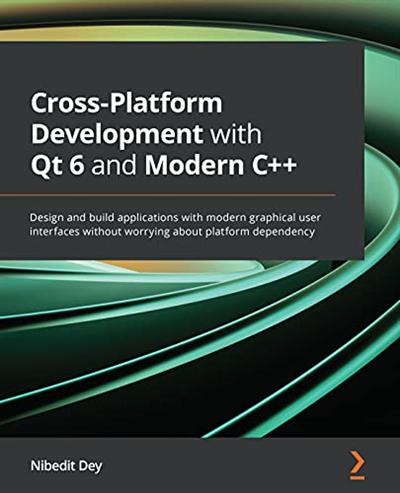 Cross Platform Development with Qt 6 and Modern C++: Design and build applications with modern graphical user interfaces