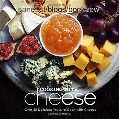 Cooking with Cheese: Over 50 Delicious Ways to Cook with Cheese