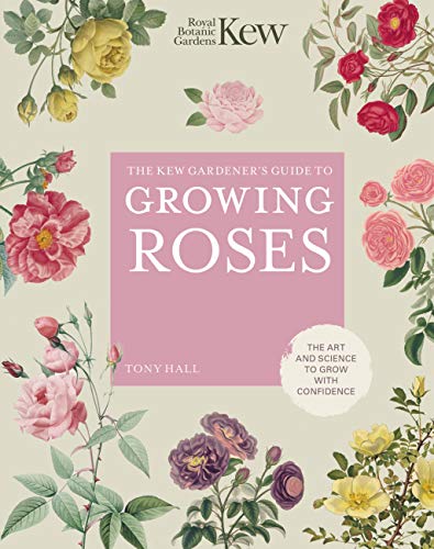 The Kew Gardener's Guide to Growing Roses: The Art and Science to Grow with Confidence (Kew Experts)