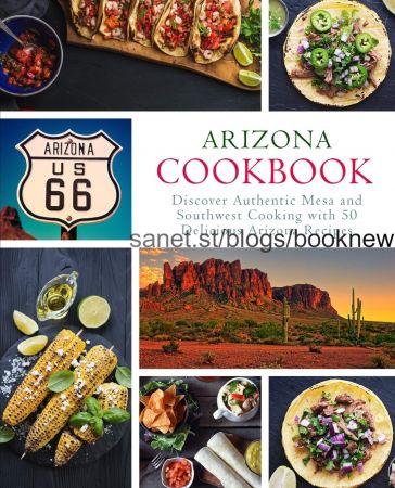 Arizona Cookbook: Discover Authentic Mesa and Southwest Cooking with 50 Delicious Arizona Recipes