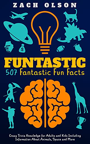 Funtastic! 507 Fantastic Fun Facts: Crazy Trivia Knowledge for Kids and Adults Including Information About Animals, Space