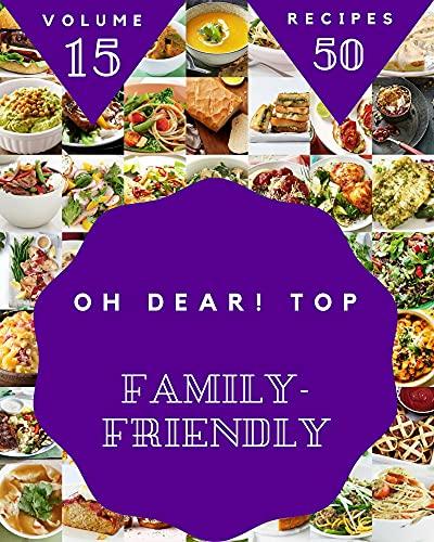 Oh Dear! Top 50 Family Friendly Recipes Volume 15: Greatest Family Friendly Cookbook of All Time