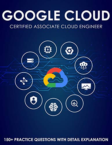 Google Cloud Certified Associate Cloud Engineer: 150+ Practice Questions with detail explanations of every questions