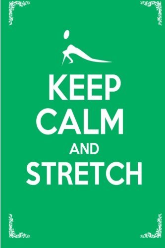 Keep Calm and Stretch: 44 Stretching Exercises To Increase Flexibility, Relieve Pain, Prevent Injury, and Stay Young!