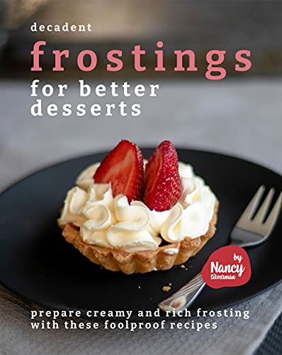 Decadent Frostings for Better Desserts: Prepare Creamy and Rich Frosting with These Foolproof Recipes