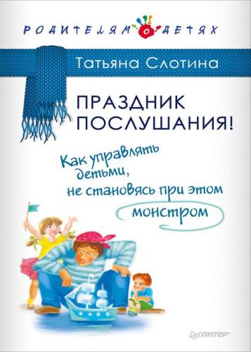 Татьяна Слотина - Праздник послушания! Как управлять детьми, не становясь при этом монстром