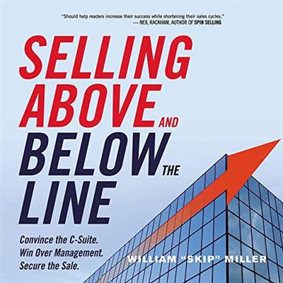 Selling Above and Below the Line: Convince the C Suite. Win Over Management. Secure the Sale. [Audiobook]