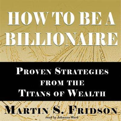 How to Be a Billionaire: Proven Strategies from the Titans of Wealth [Audiobook]