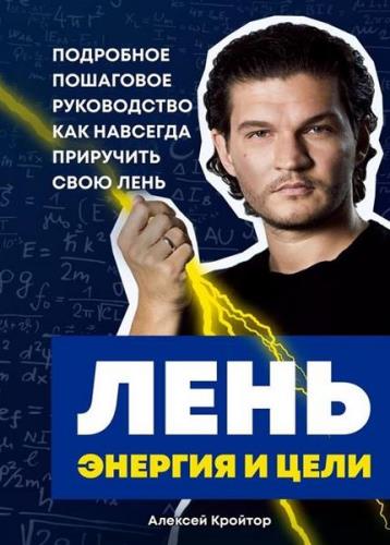 Алексей Кройтор - Лень, энергия и цели. Подробное пошаговое руководство