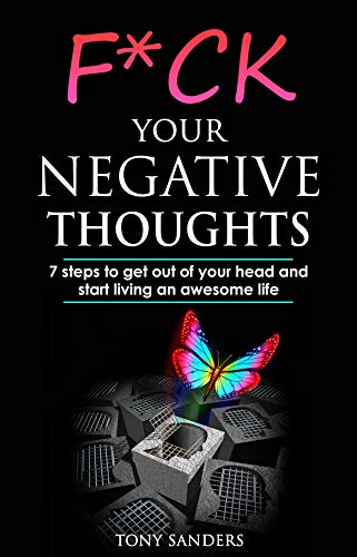 F*ck Your Negative Thoughts: 7 Steps to Get Out of Your Head and Start Living an Awesome Life