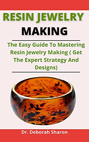 Resin Jewelry Making: The Easy Guide To Mastering Resin Jewelry Making (Get The Expert Strategy And Designs)