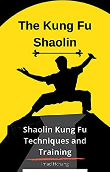 The Kung Fu Shaolin: Shaolin Kung Fu Techniques and Training