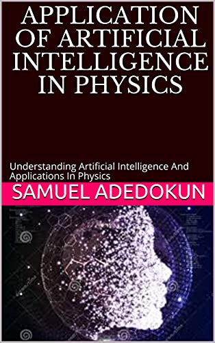 Application Of Artificial Intelligence In Physics: Understanding Artificial Intelligence And Applications In Physics
