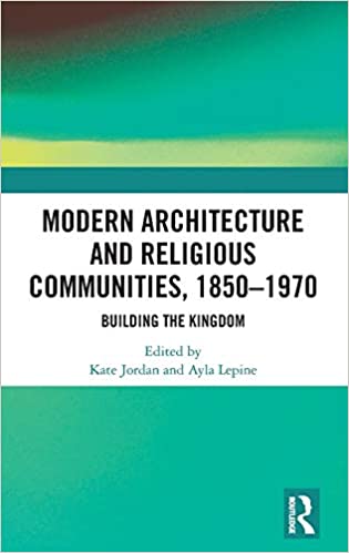 Modern Architecture and Religious Communities, 1850 1970: Building the Kingdom