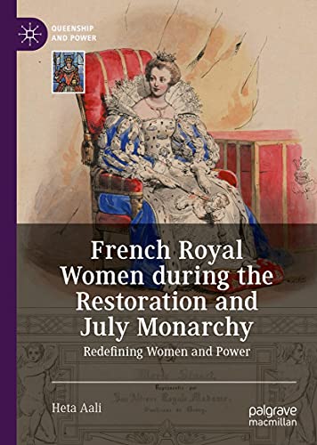 French Royal Women during the Restoration and July Monarchy: Redefining Women and Power (Queenship and Power)