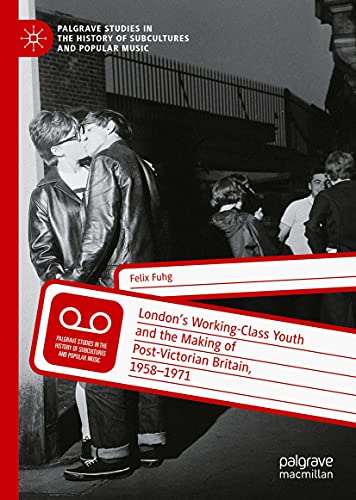 London's Working Class Youth and the Making of Post Victorian Britain, 1958-1971