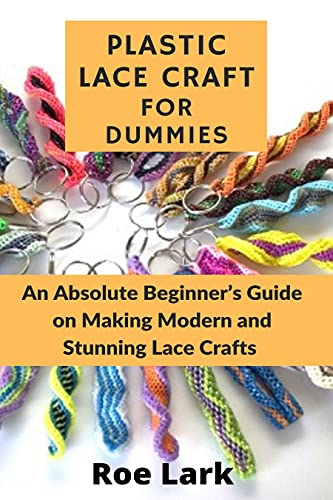 Plastic Lace Crafts For Dummies: An Absolute Beginner'S Guide On Making Modern And Stunning Lace Crafts