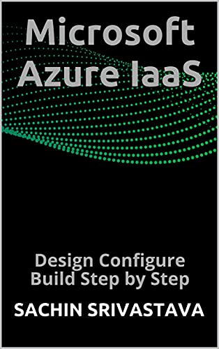 Microsoft Azure IaaS: Design Configure Build Step by Step by Sachin Srivastava