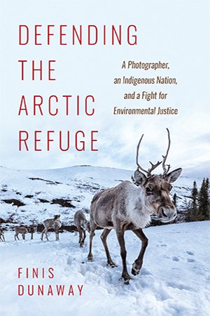 Defending the Arctic Refuge: A Photographer, an Indigenous Nation, and a Fight for Environmental Justice