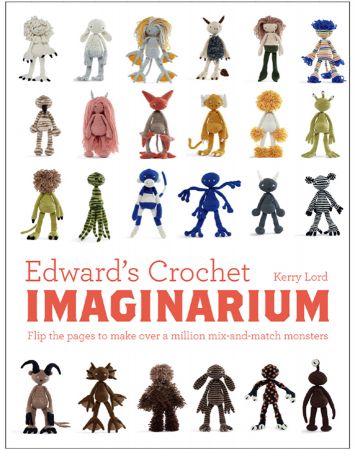Edward's Crochet Imaginarium: Flip the pages to make over a million mix and match monsters