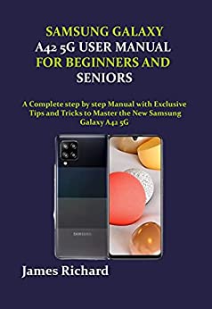 Samsung Galaxy A42 5g User Manual For Beginners And Seniors: A Complete Step By Step Manual With Exclusive Tips And Tricks