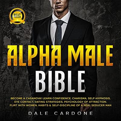 Alpha Male Bible: Become a Casanova! Learn Charisma, Confidence, Self Hypnosis, Eye Contact, Dating Strategies [Audiobook]