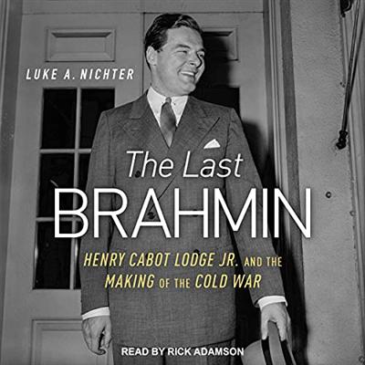 The Last Brahmin: Henry Cabot Lodge Jr. and the Making of the Cold War [Audiobook]