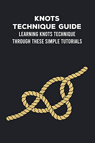 Knots Technique Guide: Learning Knots Technique Through These Simple Tutorials: Knots Guide Book