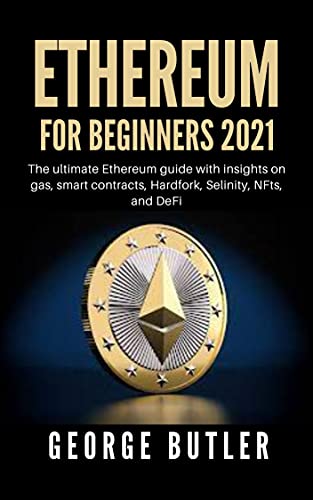 Ethereum For Beginners: The ultimate Ethereum guide with insights on gas, smart contracts, Hardfork, Selinity