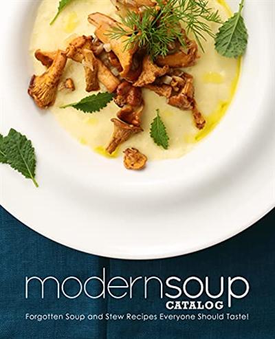 Modern Soup Catalog: Forgotten Soup and Stew Recipes Everyone Should Taste (2nd Edition)