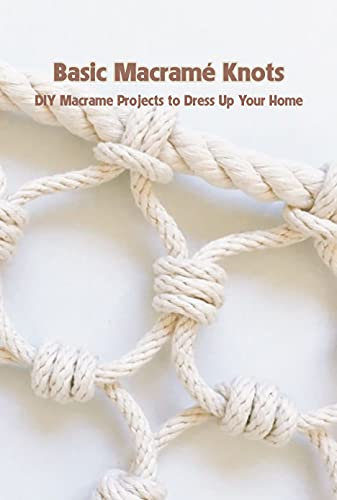 Basic Macramé Knots: DIY Macrame Projects to Dress Up Your Home: Macrame for Beginners