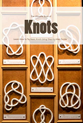 The Ultimate Book of Knots: Learn How to Tie Basic Knots Using Step by step Guide: Basic Knots