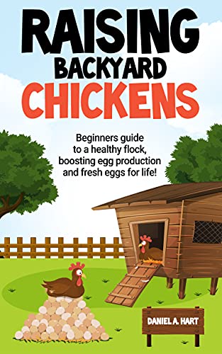 Raising Backyard Chickens: A Beginner's Guide to a Healthy Flock, Boosting Egg Production, and Fresh Eggs for Life!