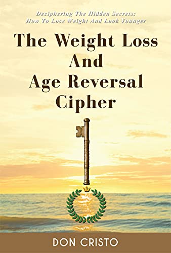 The Weight Loss and Age Reversal Cipher : Deciphering The Hidden Secrets: How To Lose Weight And Look Younger