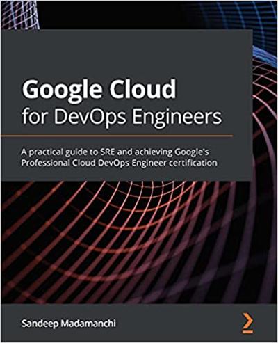 Google Cloud for DevOps Engineers: A practical guide to SRE (True PDF, EPUB, MOBI)