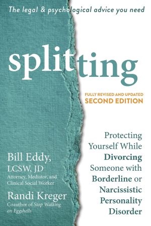 Splitting: Protecting Yourself While Divorcing Someone with Borderline or Narcissistic Personality Disorder, 2nd Edition
