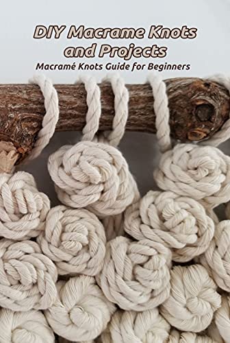 DIY Macrame Knots and Projects: Macramé Knots Guide for Beginners: Macrame for Beginners