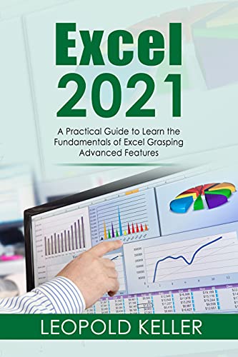 Excel 2021: A Practical Guide to Learn the Fundamentals of Excel Grasping Advanced Features