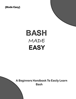 Bash Made Easy: A Beginners Handbook To Easily Learn Bash