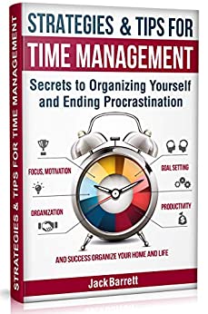 Strategies and Tips for Time Management: Secrets to Organizing Yourself and Ending Procrastination