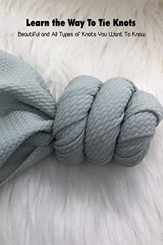 Learn the Way To Tie Knots: Beautiful and All Types of Knots You Want To Know: Mother's Day Gift 2021