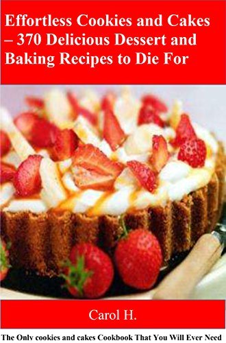 370 Delicious Dessert and Baking Recipes to Die For: The Only cookies and cakes Cookbook That You Will Ever Need