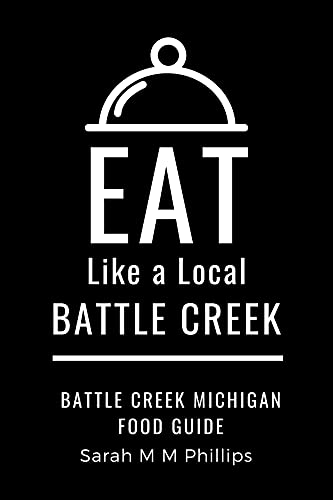 Eat Like a Local  Battle Creek: Battle Creek Michigan Food Guide (Eat Like a Local United States Cities & Towns)