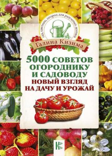 Галина Кизима - 5000 советов огороднику и садоводу. Новый взгляд на дачу и урожай