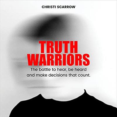 Truth Warriors: The Battle to Hear, Be Heard and Make Decisions That Count [Audiobook]