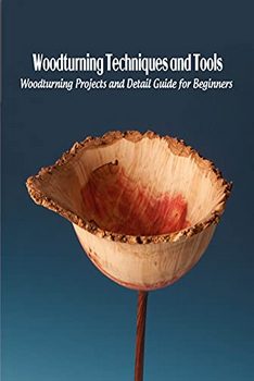 Woodturning Techniques and Tools: Woodturning Projects and Detail Guide for Beginners: DIY Woodturning Tools and Projectss
