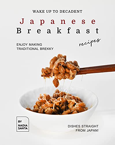 Wake Up to Decadent Japanese Breakfast Recipes: Enjoy Making Traditional Brekky Dishes Straight from Japan!