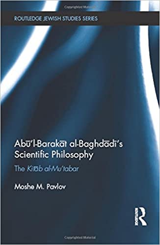 Abū'l Barakāt al Baghdādī's Scientific Philosophy: The Kitāb al Mu'tabar (Routledge Jewish Studies Series)
