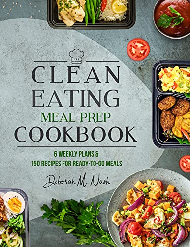 Clean Eating Meal Prep Cookbook: 6 Weekly Plans and 150 Recipes for Ready to Go Meals